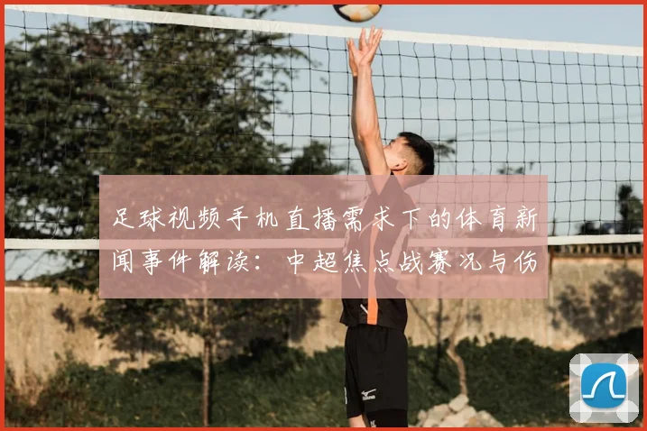 足球视频手机直播需求下的体育新闻事件解读：中超焦点战赛况与伤停影响