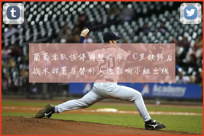 葡萄牙队伤停调整公布：C罗缺阵后战术部署与替补人选影响小组出线