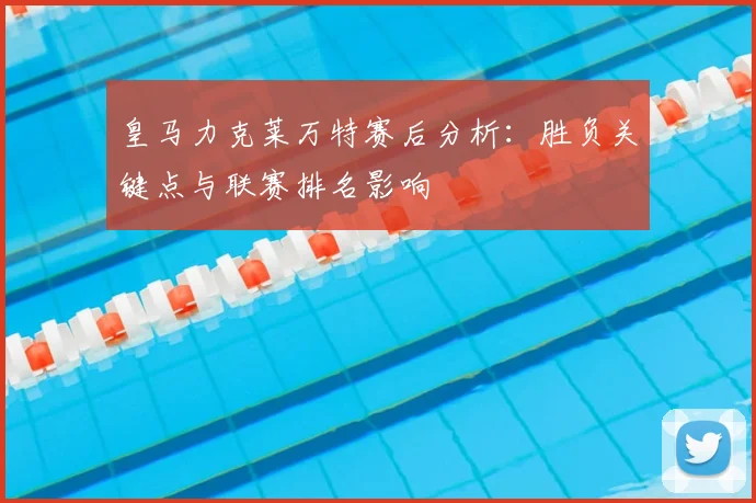 皇马力克莱万特赛后分析:胜负关键点与联赛排名影响