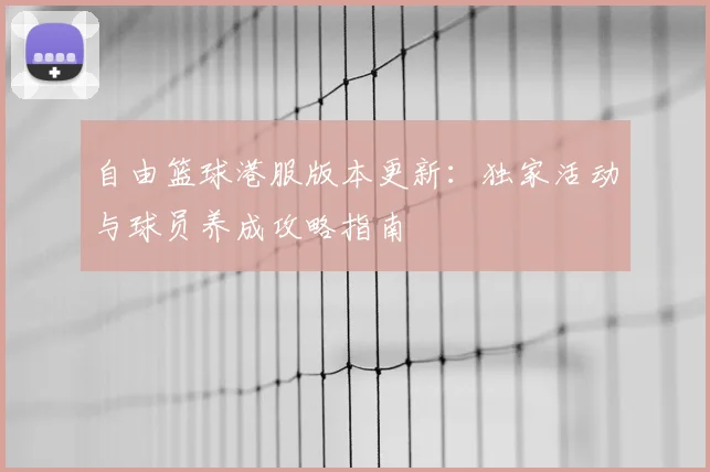 自由篮球港服版本更新:独家活动与球员养成攻略指南