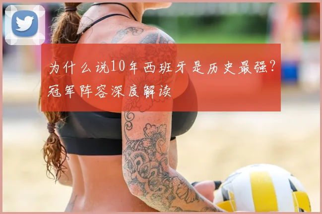 为什么说10年西班牙是历史最强？冠军阵容深度解读