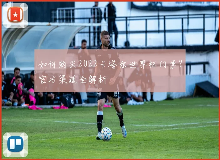 如何购买2022卡塔尔世界杯门票？官方渠道全解析