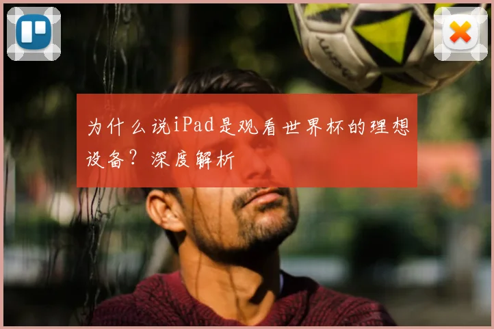 为什么说iPad是观看世界杯的理想设备？深度解析