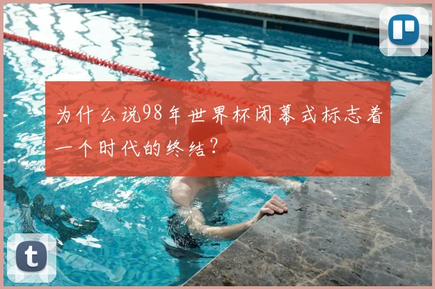为什么说98年世界杯闭幕式标志着一个时代的终结？