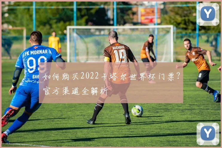 如何购买2022卡塔尔世界杯门票？官方渠道全解析