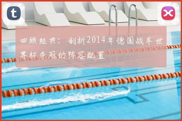 回顾经典：剖析2014年德国战车世界杯夺冠的阵容配置
