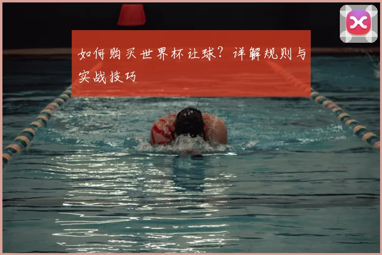 如何购买世界杯让球？详解规则与实战技巧