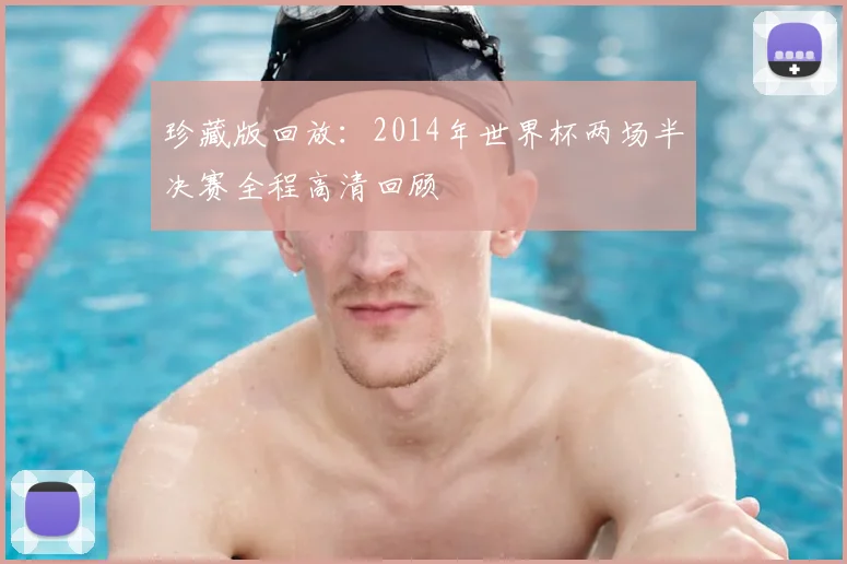 珍藏版回放:2014年世界杯两场半决赛全程高清回顾