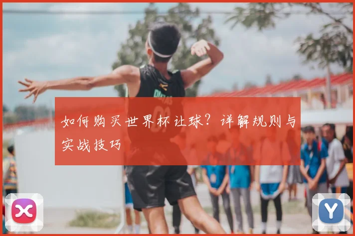 如何购买世界杯让球？详解规则与实战技巧